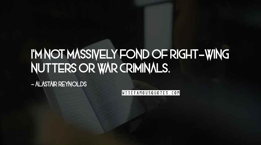 Alastair Reynolds Quotes: I'm not massively fond of right-wing nutters or war criminals.