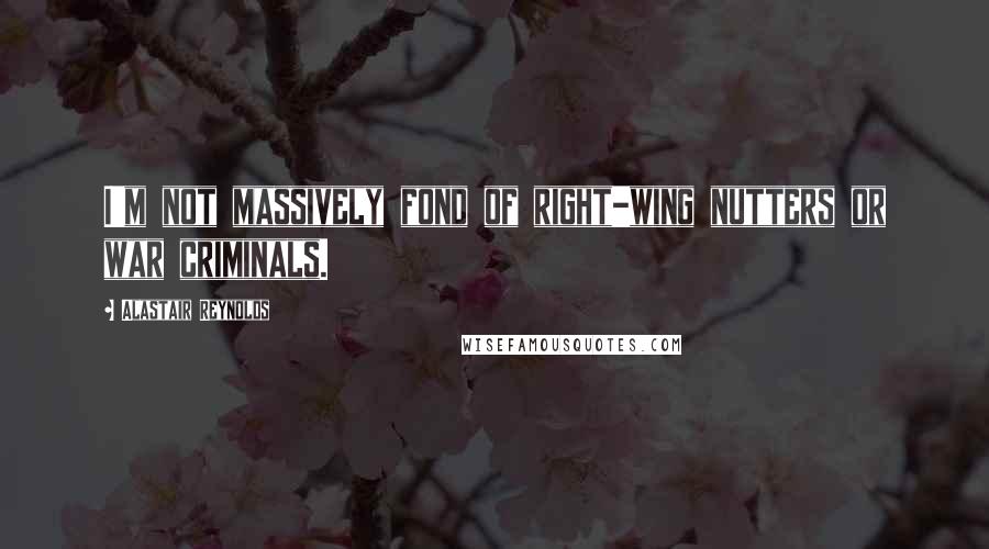 Alastair Reynolds Quotes: I'm not massively fond of right-wing nutters or war criminals.