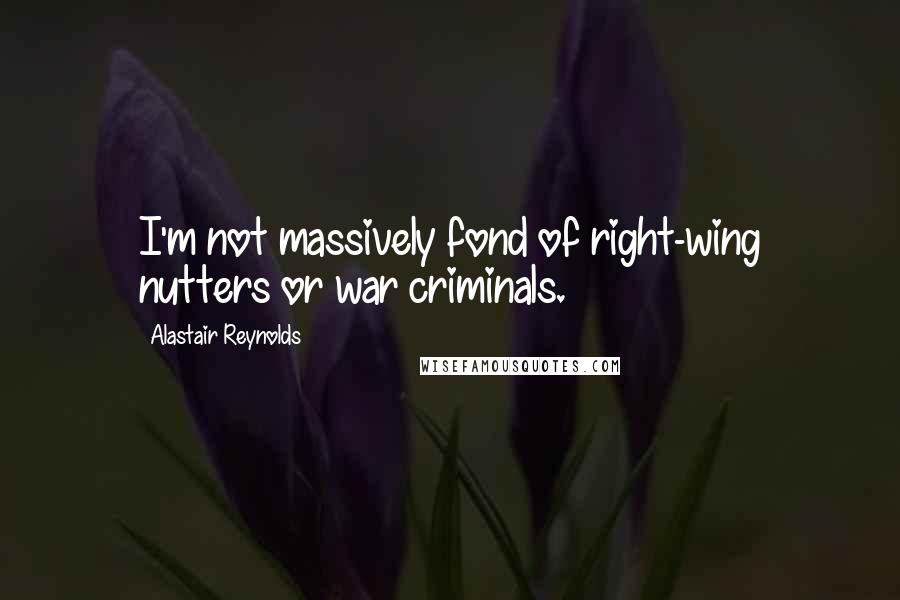 Alastair Reynolds Quotes: I'm not massively fond of right-wing nutters or war criminals.