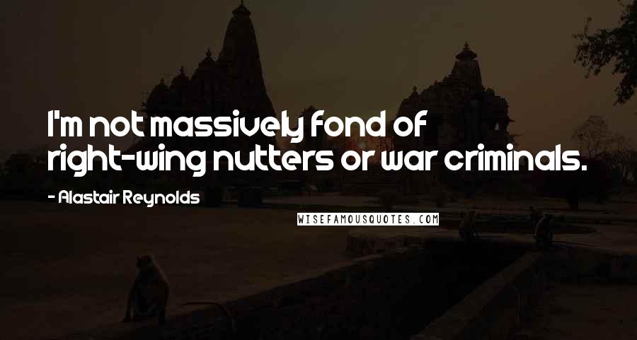 Alastair Reynolds Quotes: I'm not massively fond of right-wing nutters or war criminals.