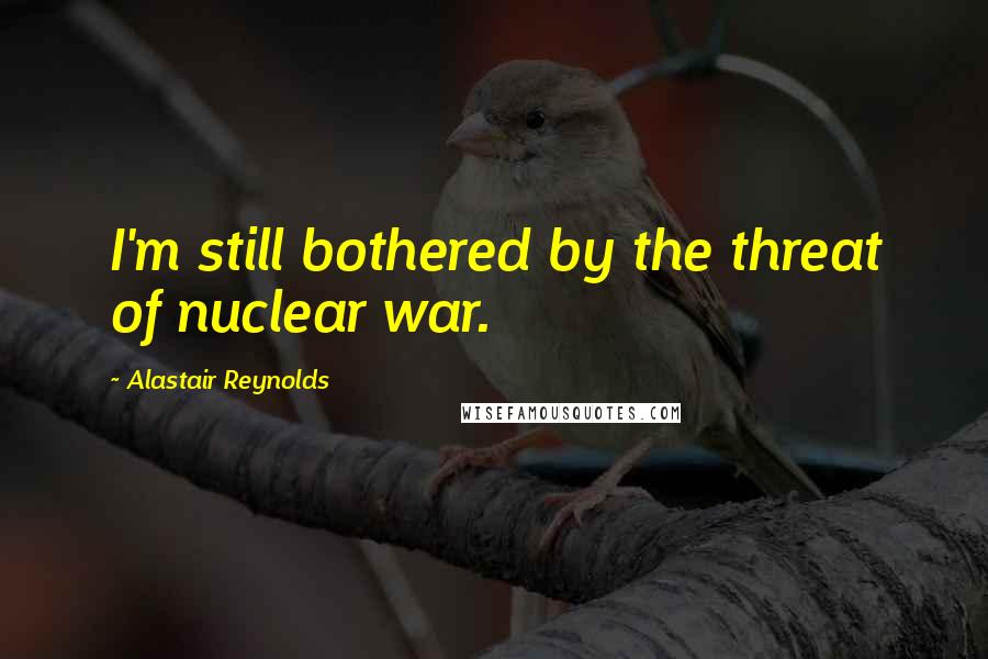 Alastair Reynolds Quotes: I'm still bothered by the threat of nuclear war.