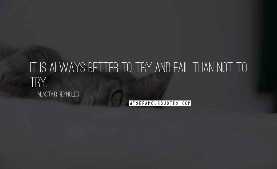 Alastair Reynolds Quotes: It is always better to try and fail than not to try.