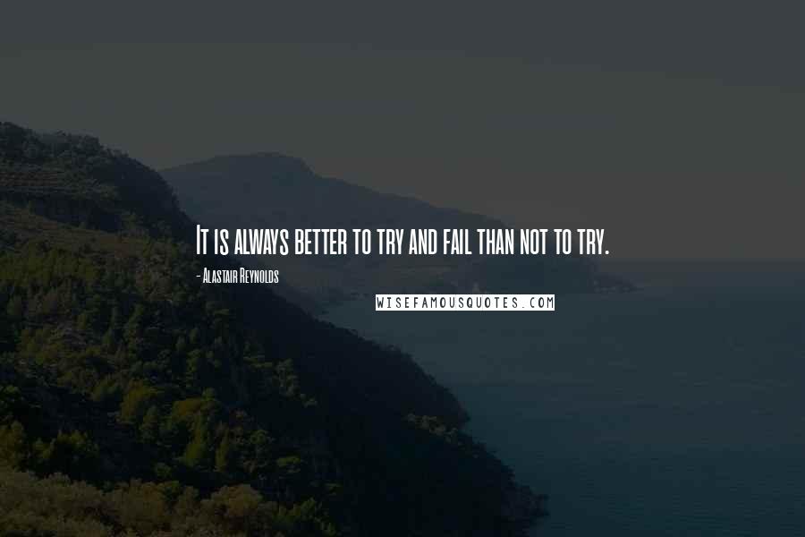 Alastair Reynolds Quotes: It is always better to try and fail than not to try.