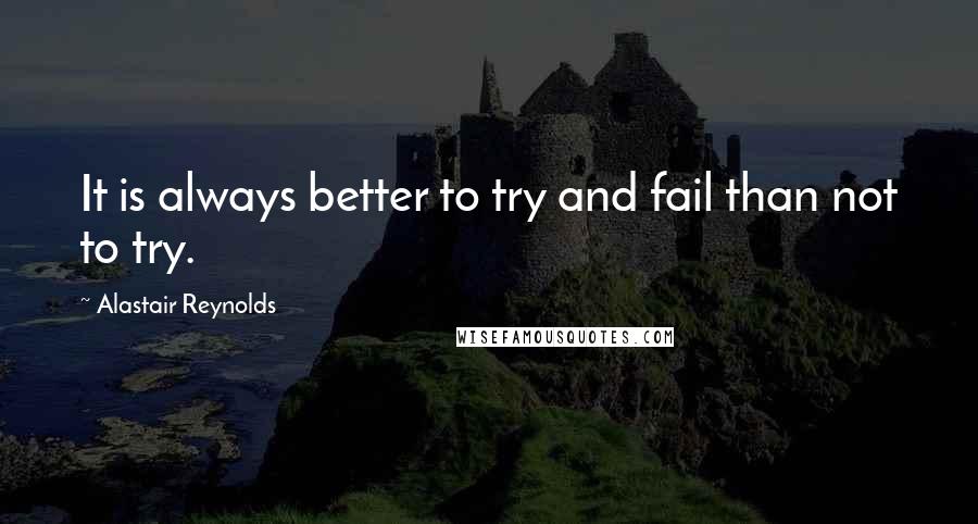 Alastair Reynolds Quotes: It is always better to try and fail than not to try.