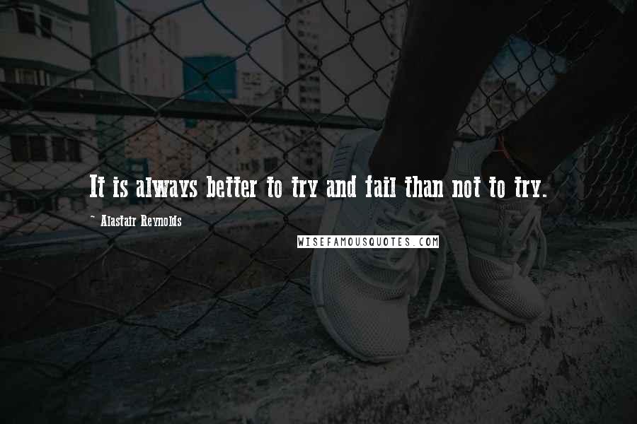 Alastair Reynolds Quotes: It is always better to try and fail than not to try.