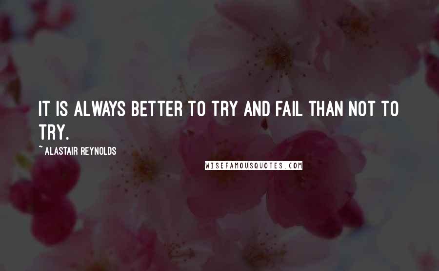 Alastair Reynolds Quotes: It is always better to try and fail than not to try.