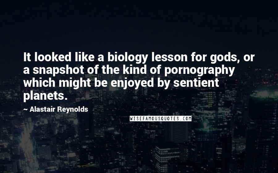 Alastair Reynolds Quotes: It looked like a biology lesson for gods, or a snapshot of the kind of pornography which might be enjoyed by sentient planets.