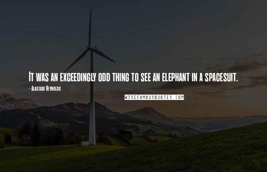 Alastair Reynolds Quotes: It was an exceedingly odd thing to see an elephant in a spacesuit.