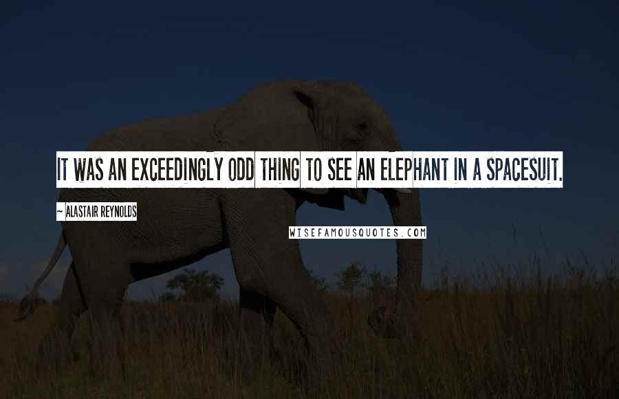 Alastair Reynolds Quotes: It was an exceedingly odd thing to see an elephant in a spacesuit.