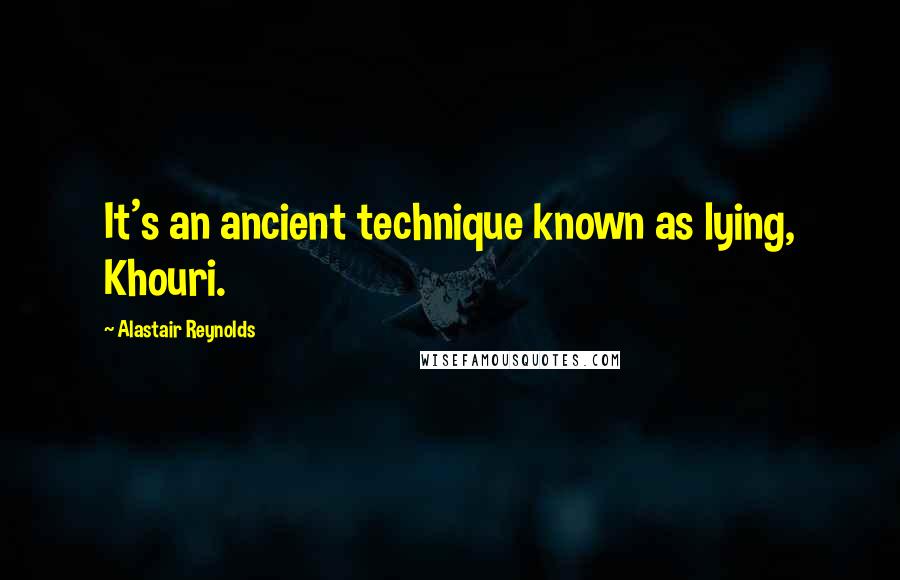Alastair Reynolds Quotes: It's an ancient technique known as lying, Khouri.