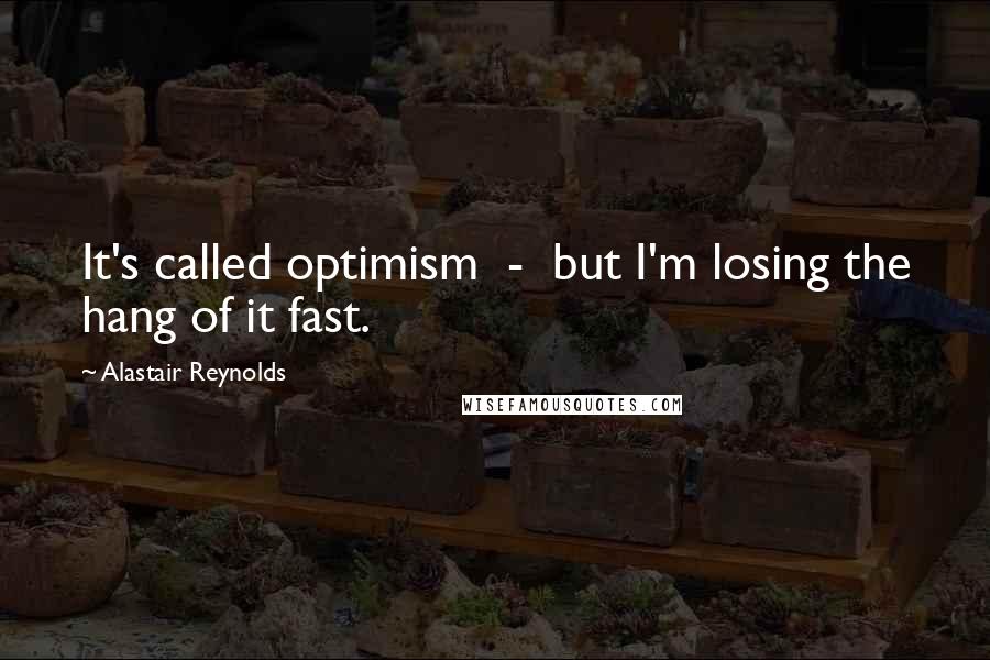 Alastair Reynolds Quotes: It's called optimism  -  but I'm losing the hang of it fast.