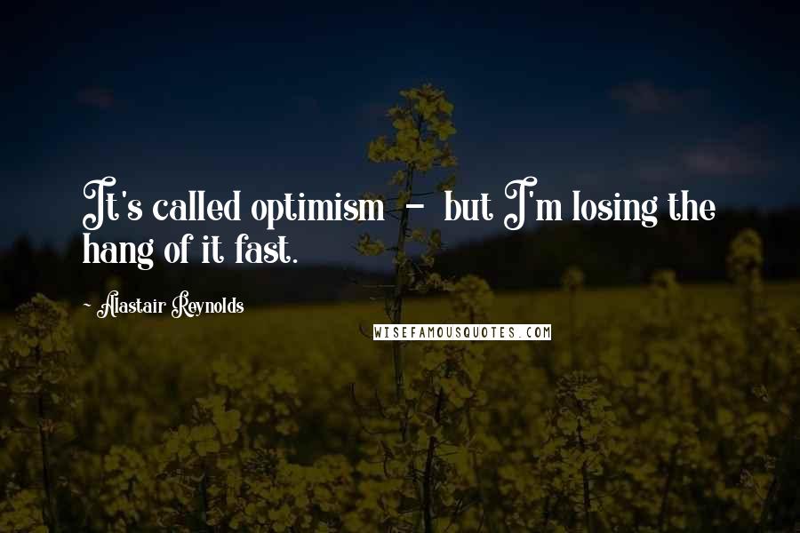 Alastair Reynolds Quotes: It's called optimism  -  but I'm losing the hang of it fast.