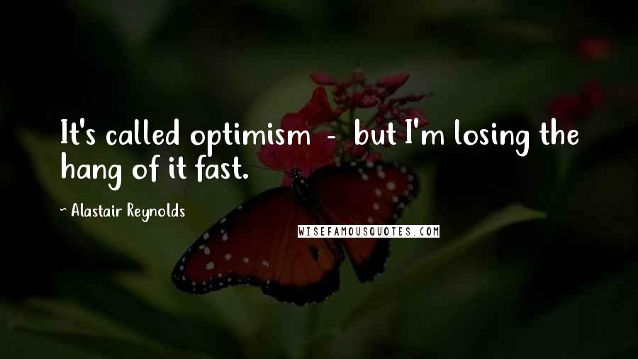 Alastair Reynolds Quotes: It's called optimism  -  but I'm losing the hang of it fast.