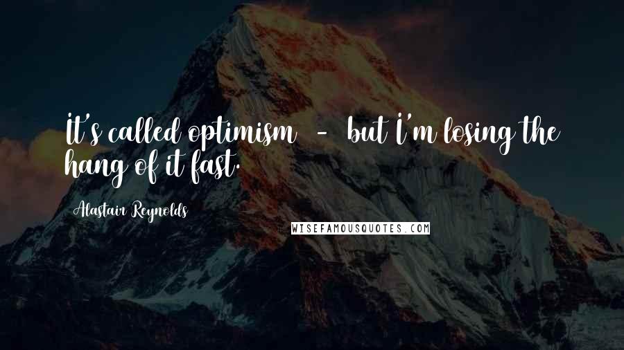 Alastair Reynolds Quotes: It's called optimism  -  but I'm losing the hang of it fast.