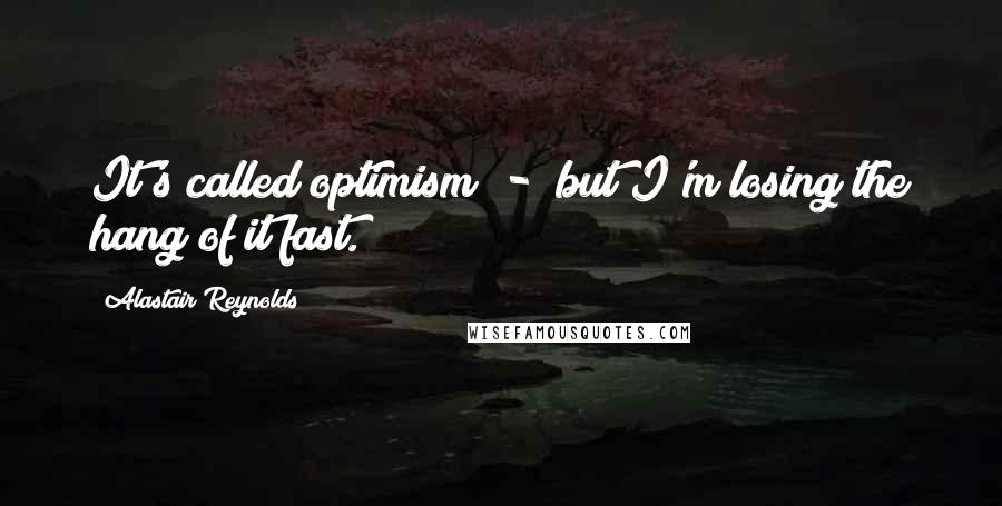 Alastair Reynolds Quotes: It's called optimism  -  but I'm losing the hang of it fast.