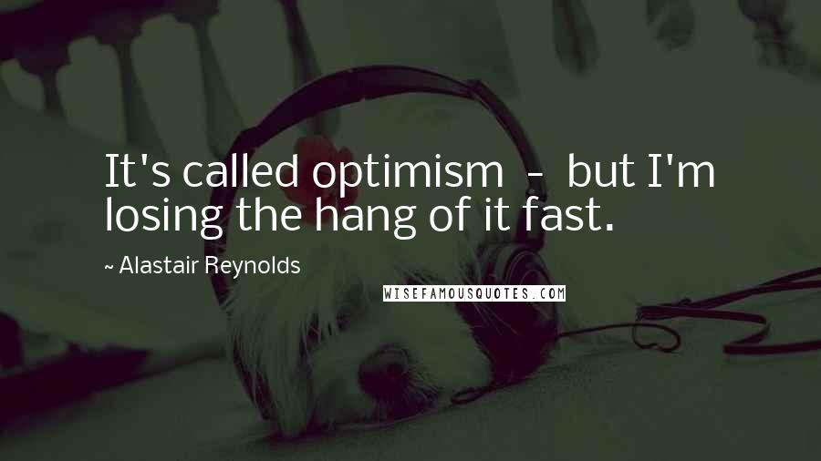 Alastair Reynolds Quotes: It's called optimism  -  but I'm losing the hang of it fast.