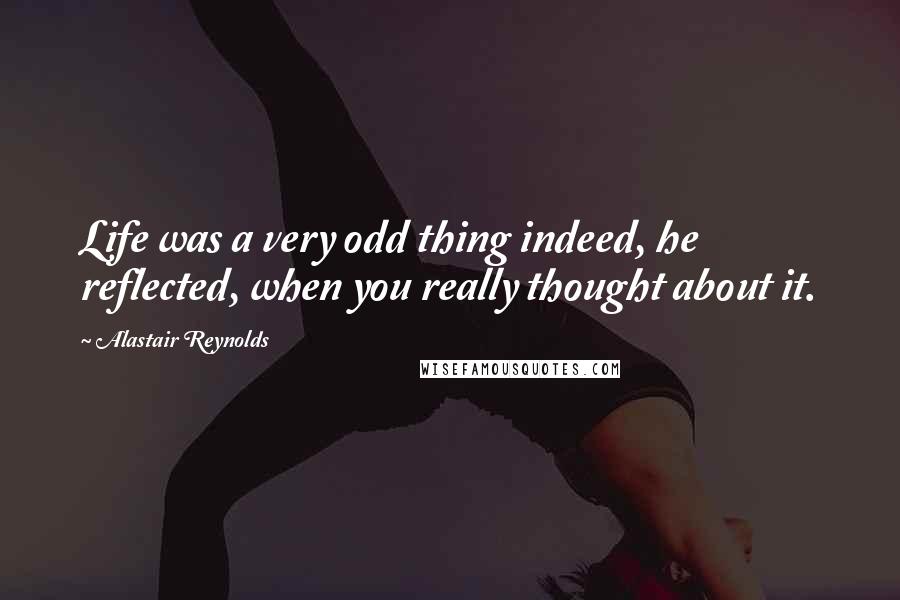 Alastair Reynolds Quotes: Life was a very odd thing indeed, he reflected, when you really thought about it.