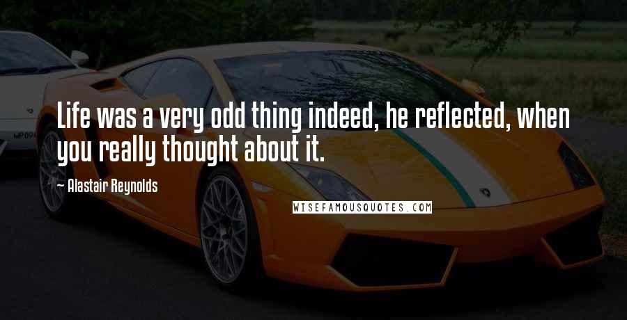 Alastair Reynolds Quotes: Life was a very odd thing indeed, he reflected, when you really thought about it.