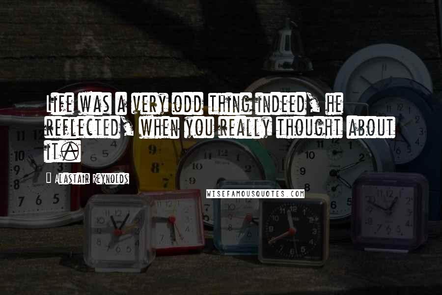 Alastair Reynolds Quotes: Life was a very odd thing indeed, he reflected, when you really thought about it.