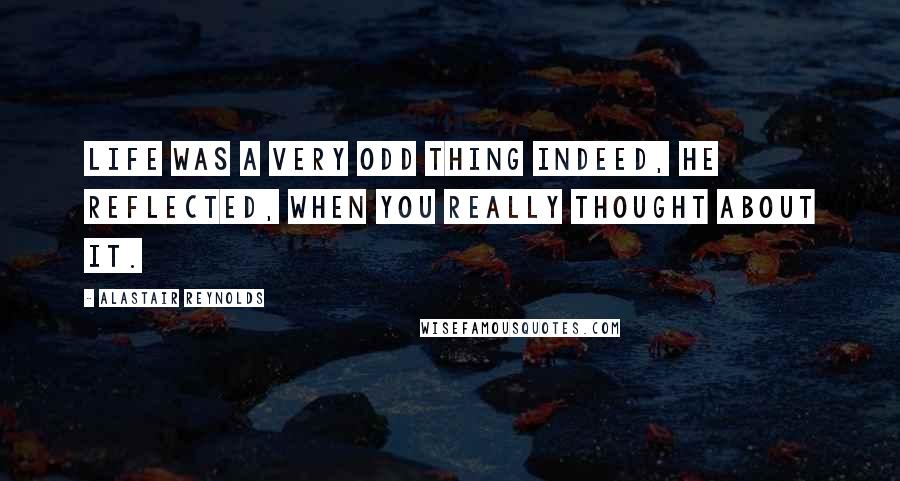 Alastair Reynolds Quotes: Life was a very odd thing indeed, he reflected, when you really thought about it.