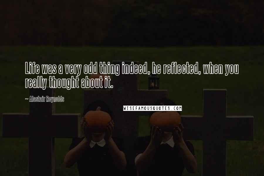 Alastair Reynolds Quotes: Life was a very odd thing indeed, he reflected, when you really thought about it.