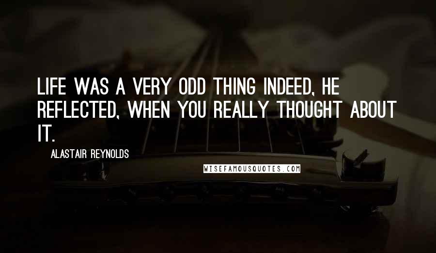 Alastair Reynolds Quotes: Life was a very odd thing indeed, he reflected, when you really thought about it.