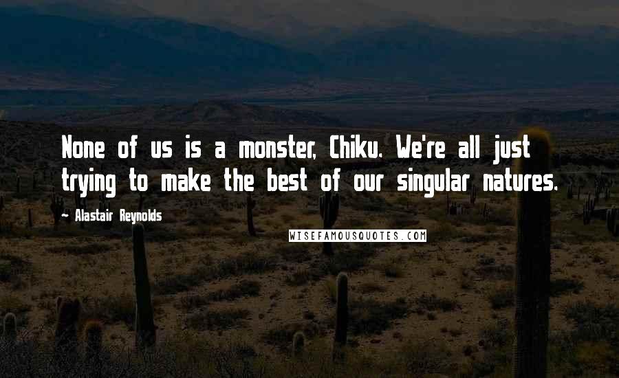 Alastair Reynolds Quotes: None of us is a monster, Chiku. We're all just trying to make the best of our singular natures.