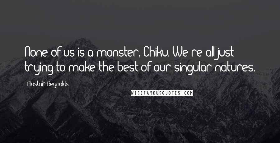 Alastair Reynolds Quotes: None of us is a monster, Chiku. We're all just trying to make the best of our singular natures.