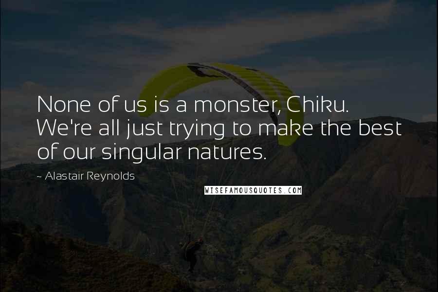 Alastair Reynolds Quotes: None of us is a monster, Chiku. We're all just trying to make the best of our singular natures.