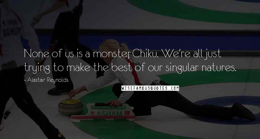 Alastair Reynolds Quotes: None of us is a monster, Chiku. We're all just trying to make the best of our singular natures.