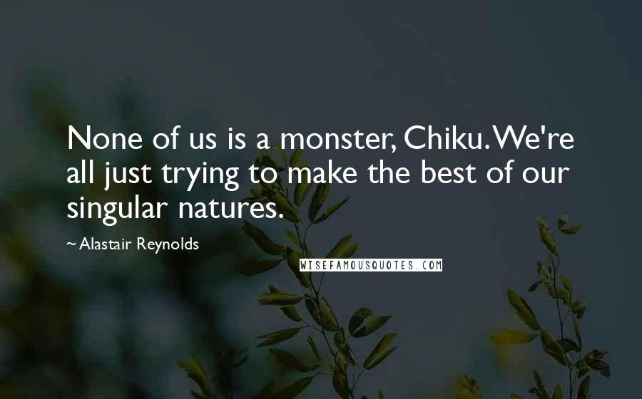 Alastair Reynolds Quotes: None of us is a monster, Chiku. We're all just trying to make the best of our singular natures.