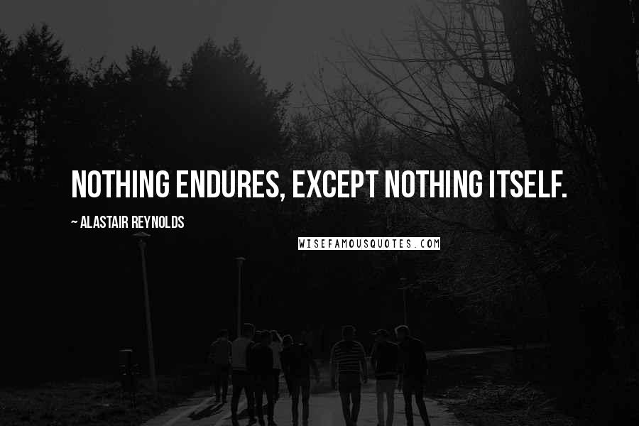 Alastair Reynolds Quotes: Nothing endures, except nothing itself.