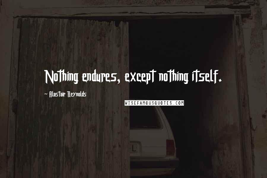 Alastair Reynolds Quotes: Nothing endures, except nothing itself.