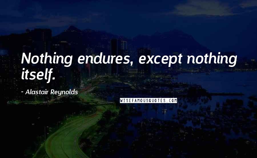 Alastair Reynolds Quotes: Nothing endures, except nothing itself.