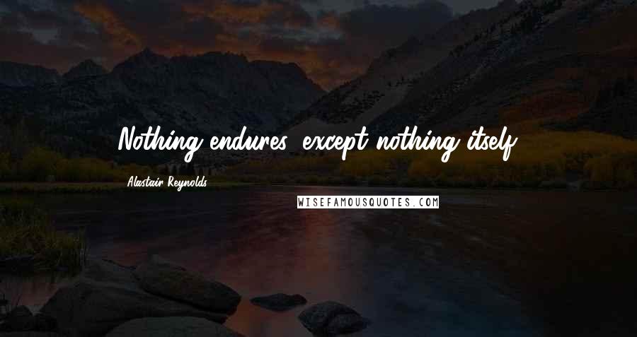 Alastair Reynolds Quotes: Nothing endures, except nothing itself.