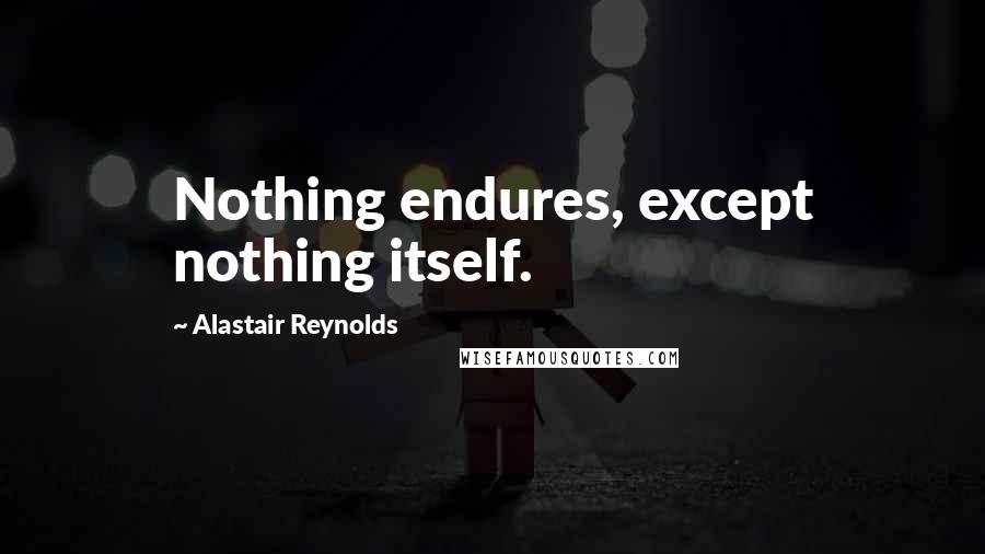 Alastair Reynolds Quotes: Nothing endures, except nothing itself.