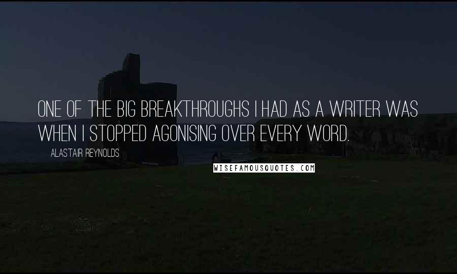 Alastair Reynolds Quotes: One of the big breakthroughs I had as a writer was when I stopped agonising over every word.