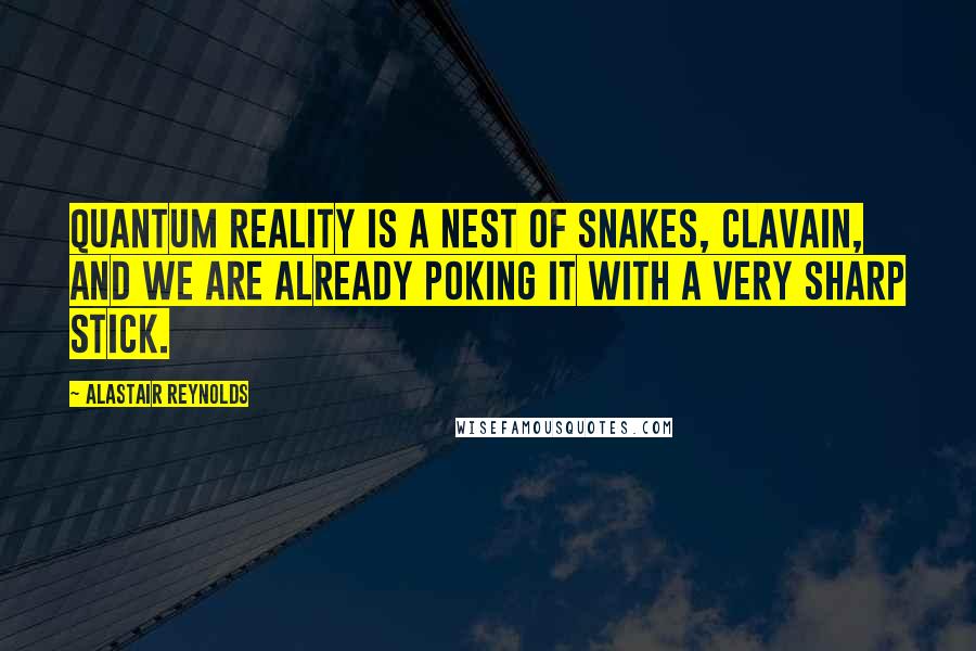 Alastair Reynolds Quotes: Quantum reality is a nest of snakes, Clavain, and we are already poking it with a very sharp stick.