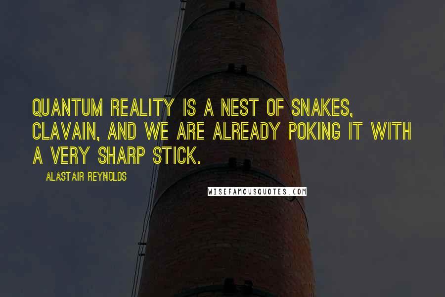 Alastair Reynolds Quotes: Quantum reality is a nest of snakes, Clavain, and we are already poking it with a very sharp stick.