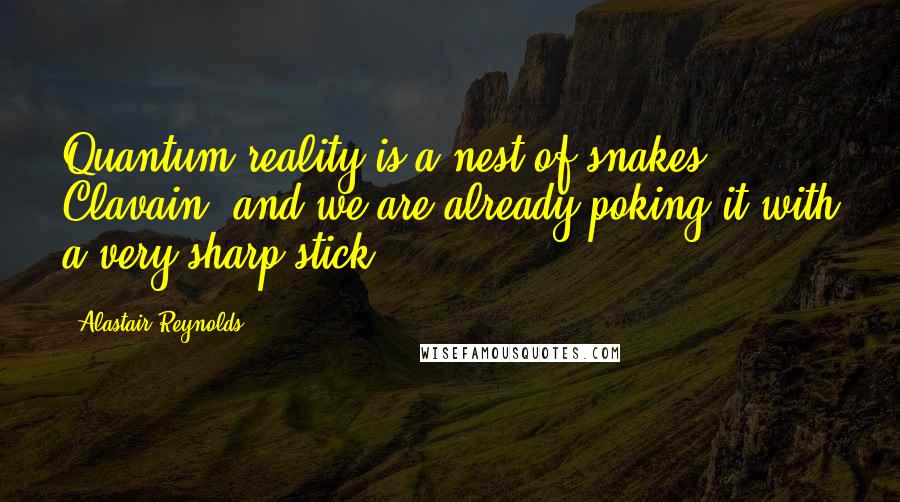 Alastair Reynolds Quotes: Quantum reality is a nest of snakes, Clavain, and we are already poking it with a very sharp stick.