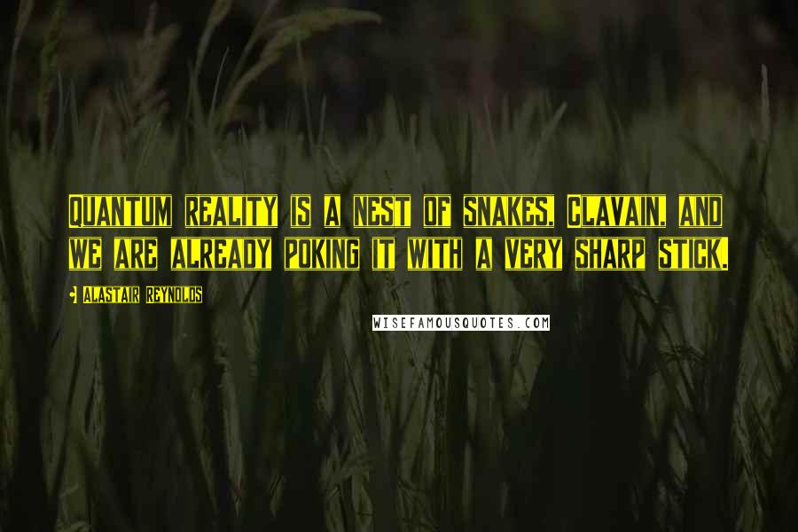 Alastair Reynolds Quotes: Quantum reality is a nest of snakes, Clavain, and we are already poking it with a very sharp stick.