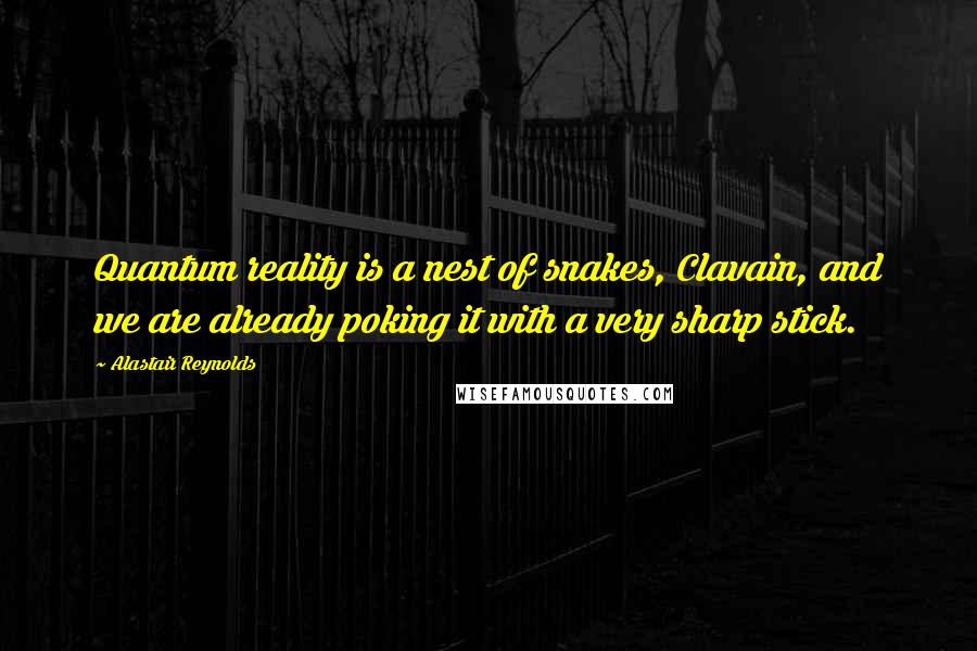 Alastair Reynolds Quotes: Quantum reality is a nest of snakes, Clavain, and we are already poking it with a very sharp stick.