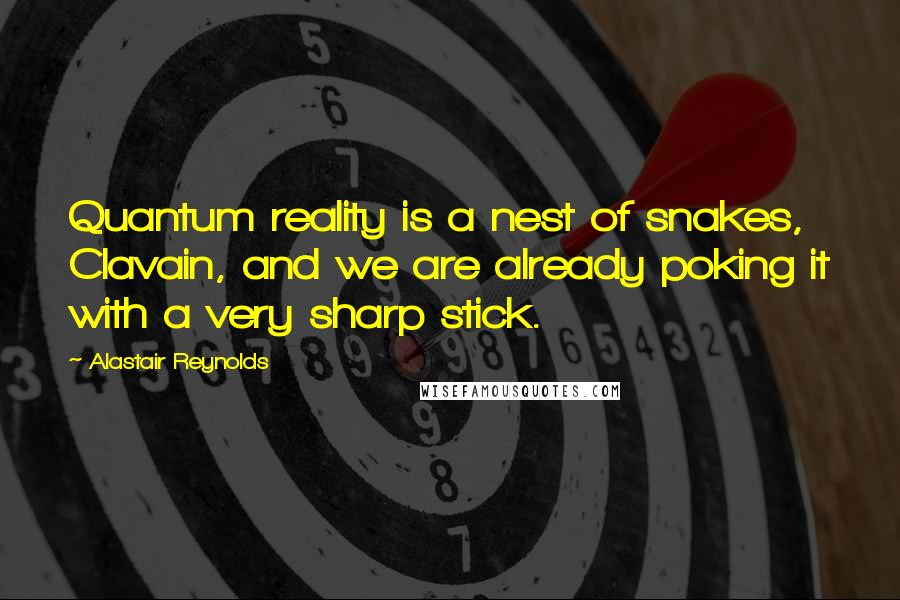 Alastair Reynolds Quotes: Quantum reality is a nest of snakes, Clavain, and we are already poking it with a very sharp stick.