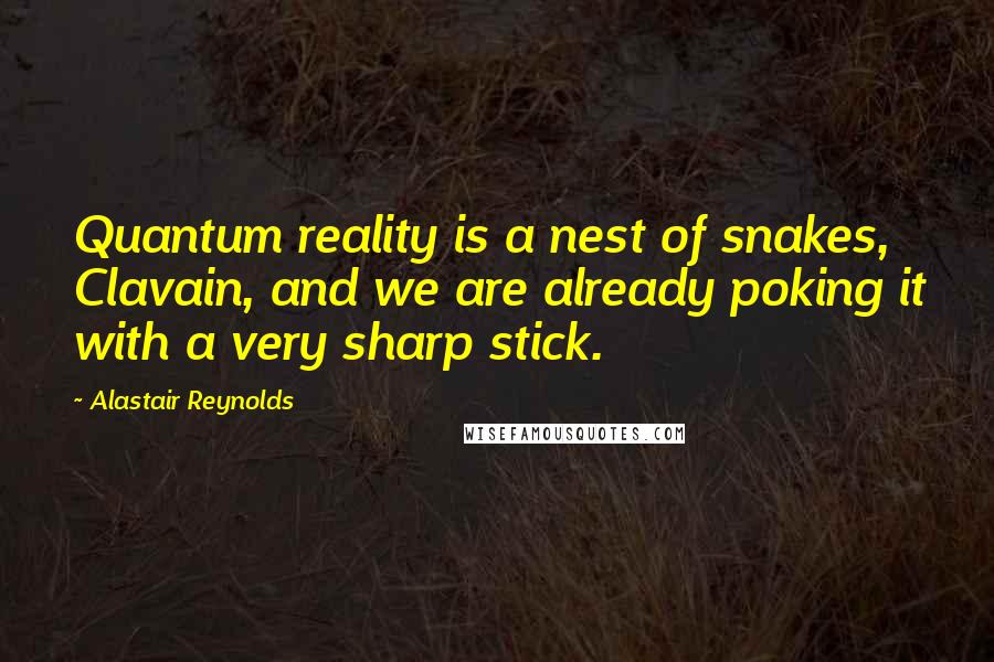 Alastair Reynolds Quotes: Quantum reality is a nest of snakes, Clavain, and we are already poking it with a very sharp stick.