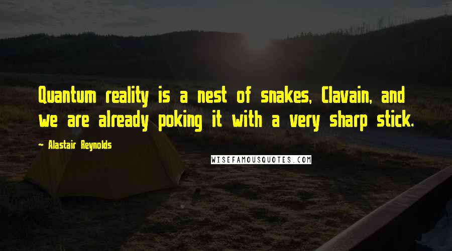 Alastair Reynolds Quotes: Quantum reality is a nest of snakes, Clavain, and we are already poking it with a very sharp stick.