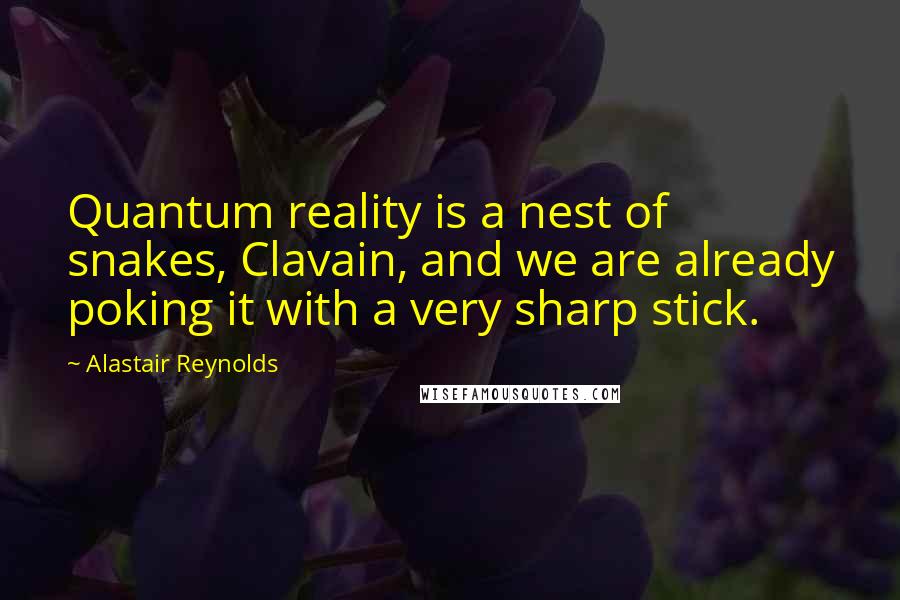 Alastair Reynolds Quotes: Quantum reality is a nest of snakes, Clavain, and we are already poking it with a very sharp stick.