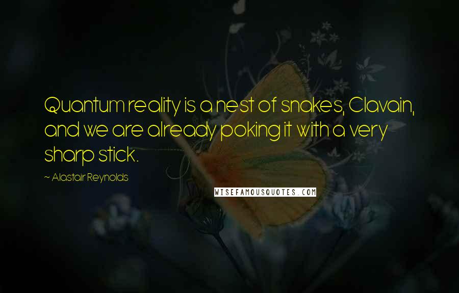 Alastair Reynolds Quotes: Quantum reality is a nest of snakes, Clavain, and we are already poking it with a very sharp stick.