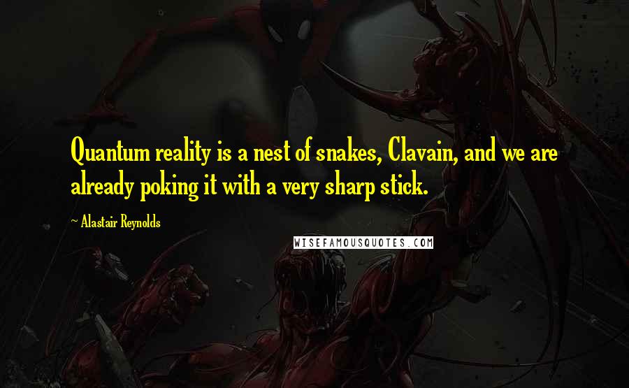 Alastair Reynolds Quotes: Quantum reality is a nest of snakes, Clavain, and we are already poking it with a very sharp stick.