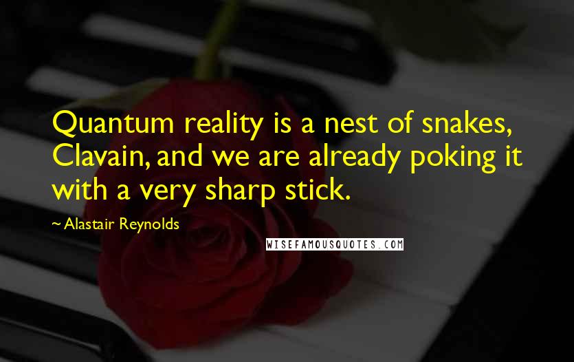 Alastair Reynolds Quotes: Quantum reality is a nest of snakes, Clavain, and we are already poking it with a very sharp stick.