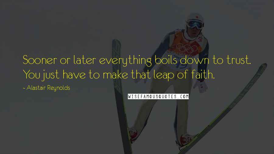 Alastair Reynolds Quotes: Sooner or later everything boils down to trust. You just have to make that leap of faith.